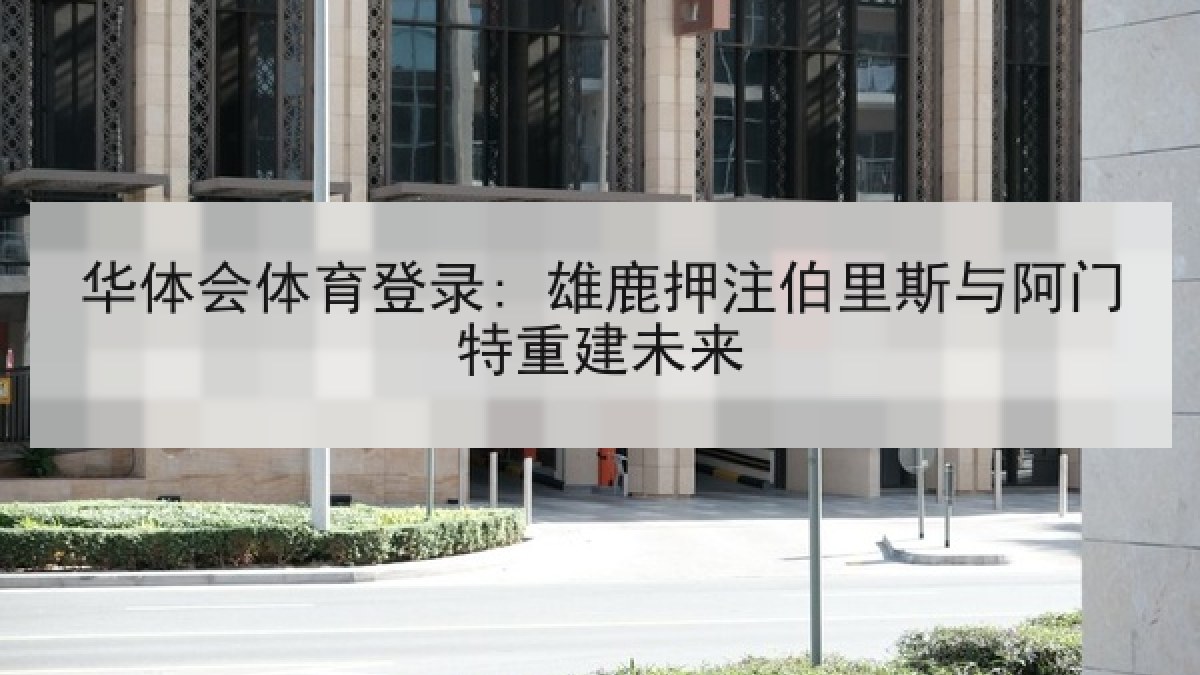 华体会体育登录: 雄鹿押注伯里斯与阿门特重建未来
