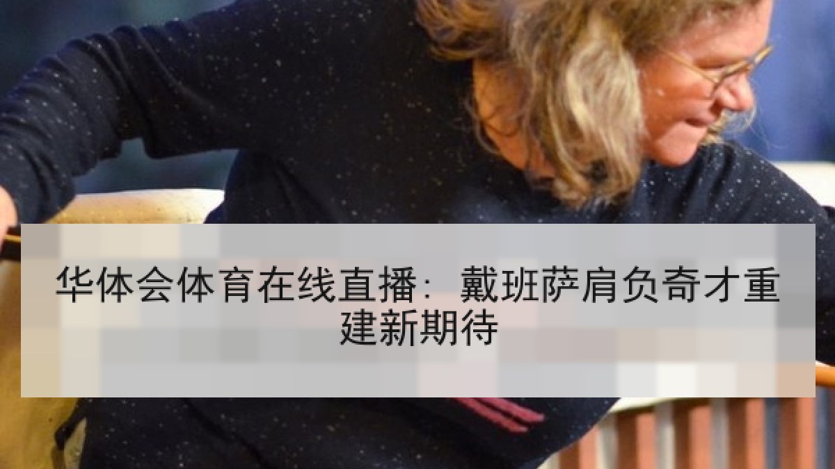 华体会体育在线直播: 戴班萨肩负奇才重建新期待