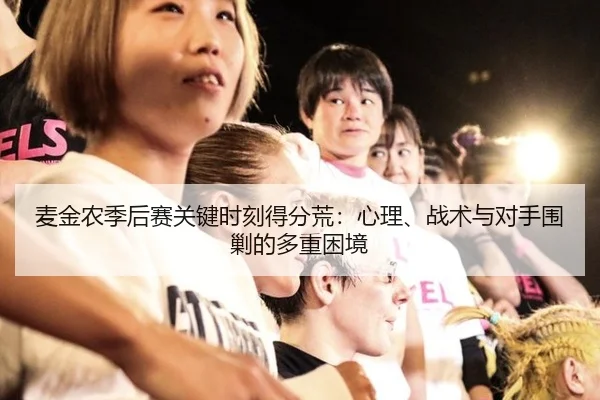 麦金农季后赛关键时刻得分荒：心理、战术与对手围剿的多重困境
