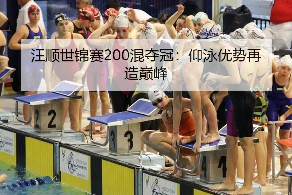 汪顺世锦赛200混夺冠：仰泳优势再造巅峰