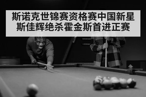 斯诺克世锦赛资格赛中国新星斯佳辉绝杀霍金斯首进正赛