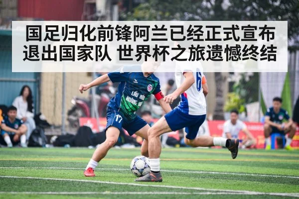 国足归化前锋阿兰已经正式宣布退出国家队 世界杯之旅遗憾终结