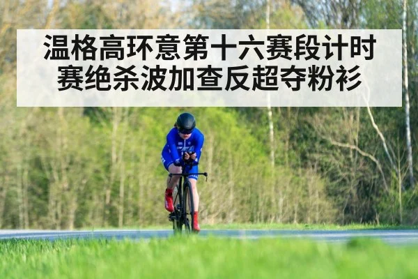 温格高环意第十六赛段计时赛绝杀波加查反超夺粉衫