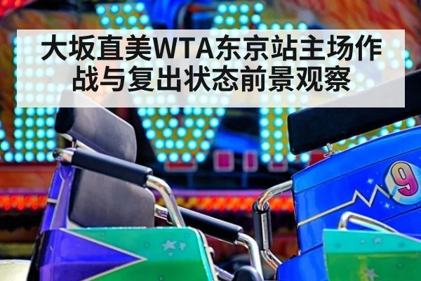 大坂直美WTA东京站主场作战与复出状态前景观察